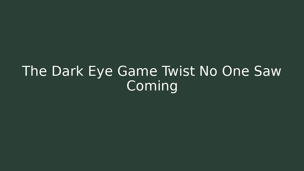 The Dark Eye Game Twist No One Saw Coming