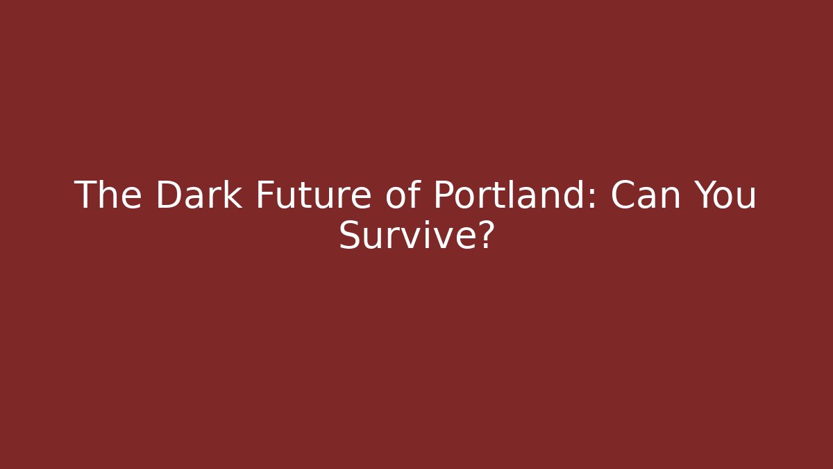 The Dark Future of Portland: Can You Survive?