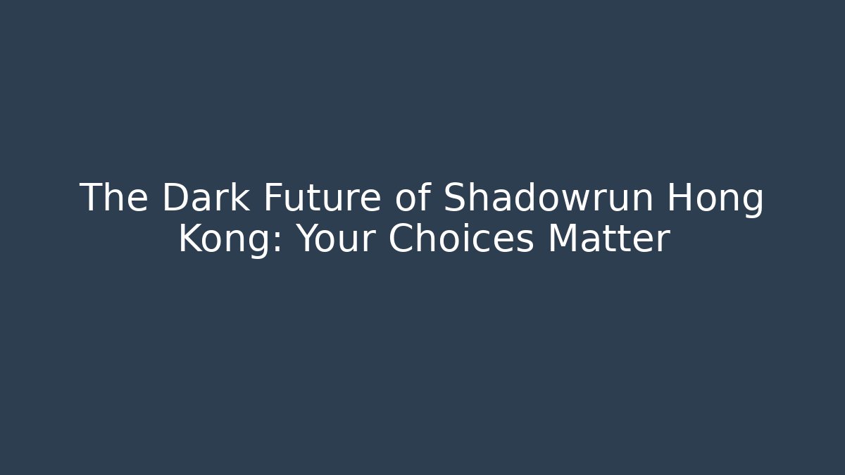 The Dark Future of Shadowrun Hong Kong: Your Choices Matter
