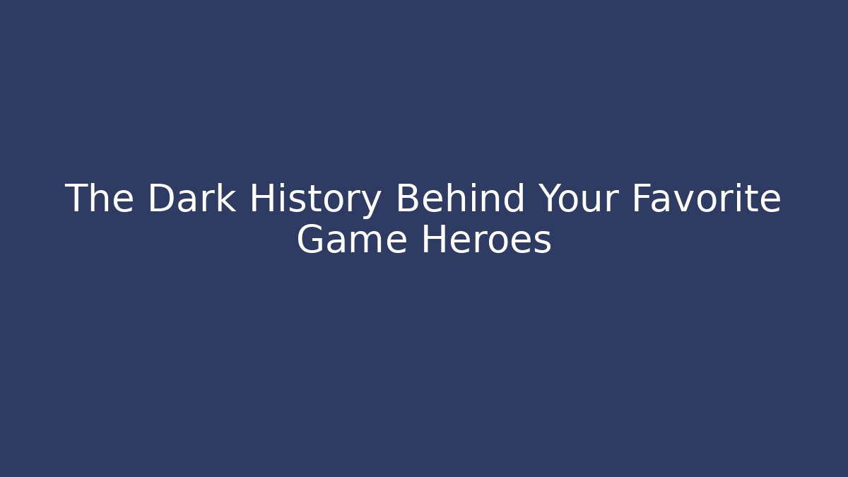 The Dark History Behind Your Favorite Game Heroes