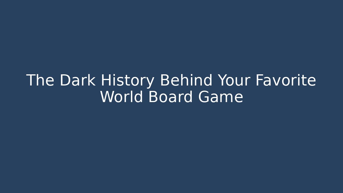The Dark History Behind Your Favorite World Board Game