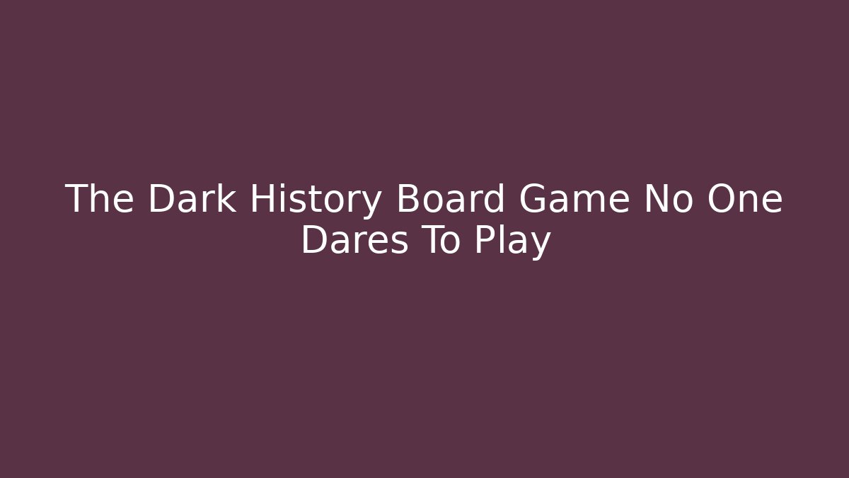 The Dark History Board Game No One Dares To Play