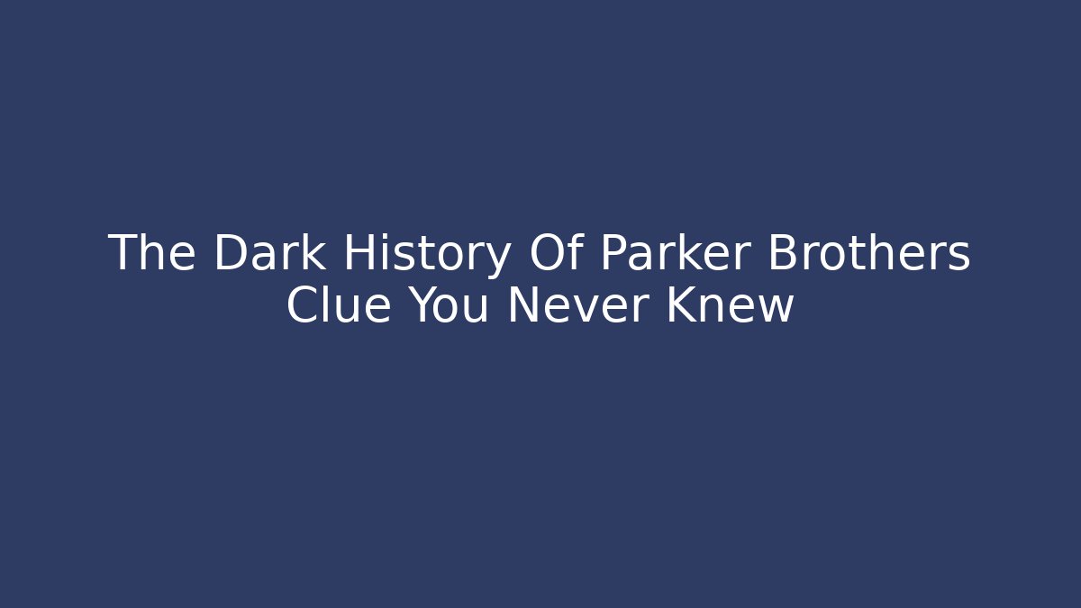 The Dark History Of Parker Brothers Clue You Never Knew