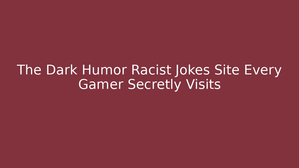 The Dark Humor Racist Jokes Site Every Gamer Secretly Visits