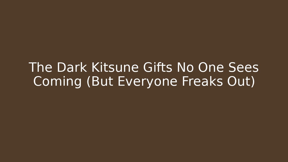 The Dark Kitsune Gifts No One Sees Coming (But Everyone Freaks Out)