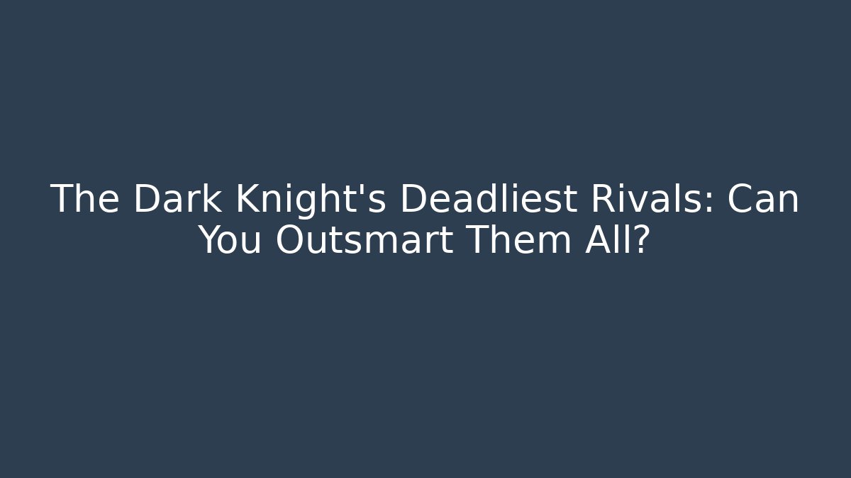 The Dark Knight's Deadliest Rivals: Can You Outsmart Them All?