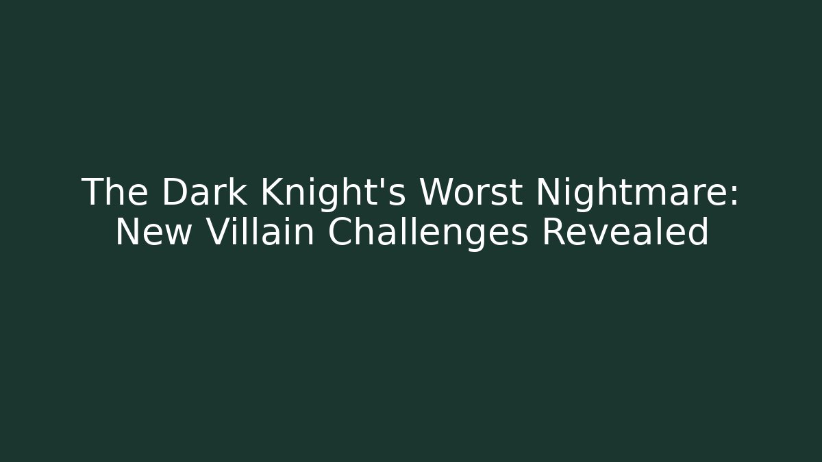 The Dark Knight’s Worst Nightmare: New Villain Challenges Revealed