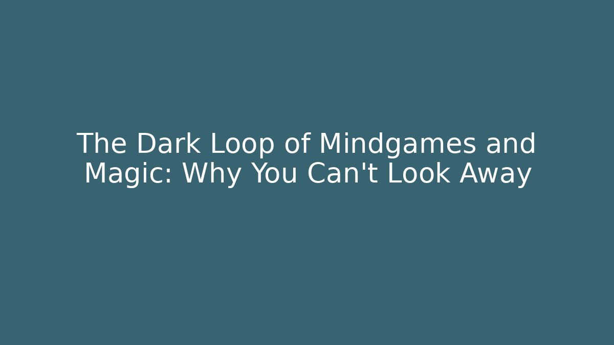 The Dark Loop of Mindgames and Magic: Why You Can't Look Away