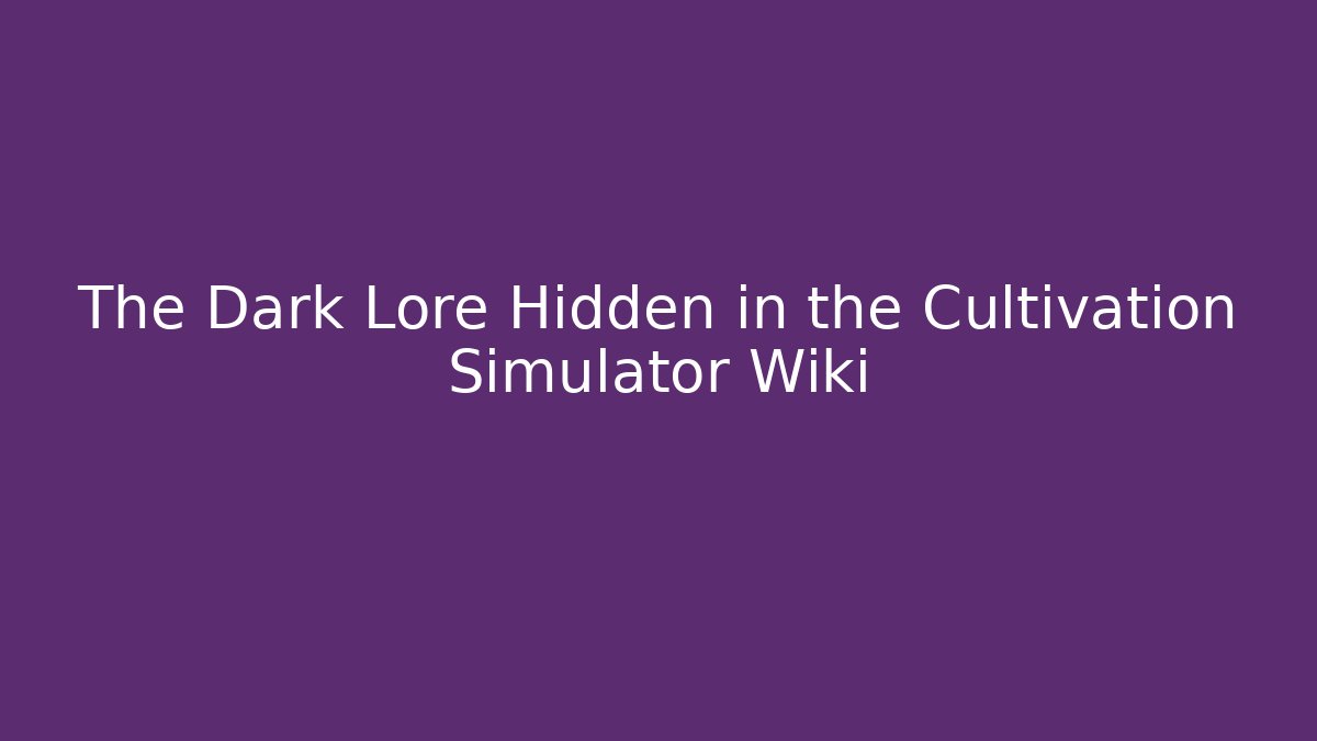 The Dark Lore Hidden in the Cultivation Simulator Wiki