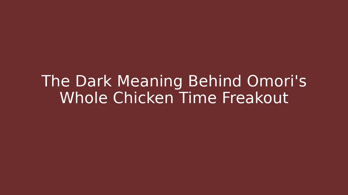 The Dark Meaning Behind Omori's Whole Chicken Time Freakout