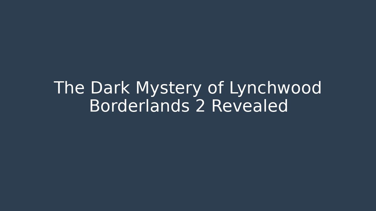 The Dark Mystery of Lynchwood Borderlands 2 Revealed