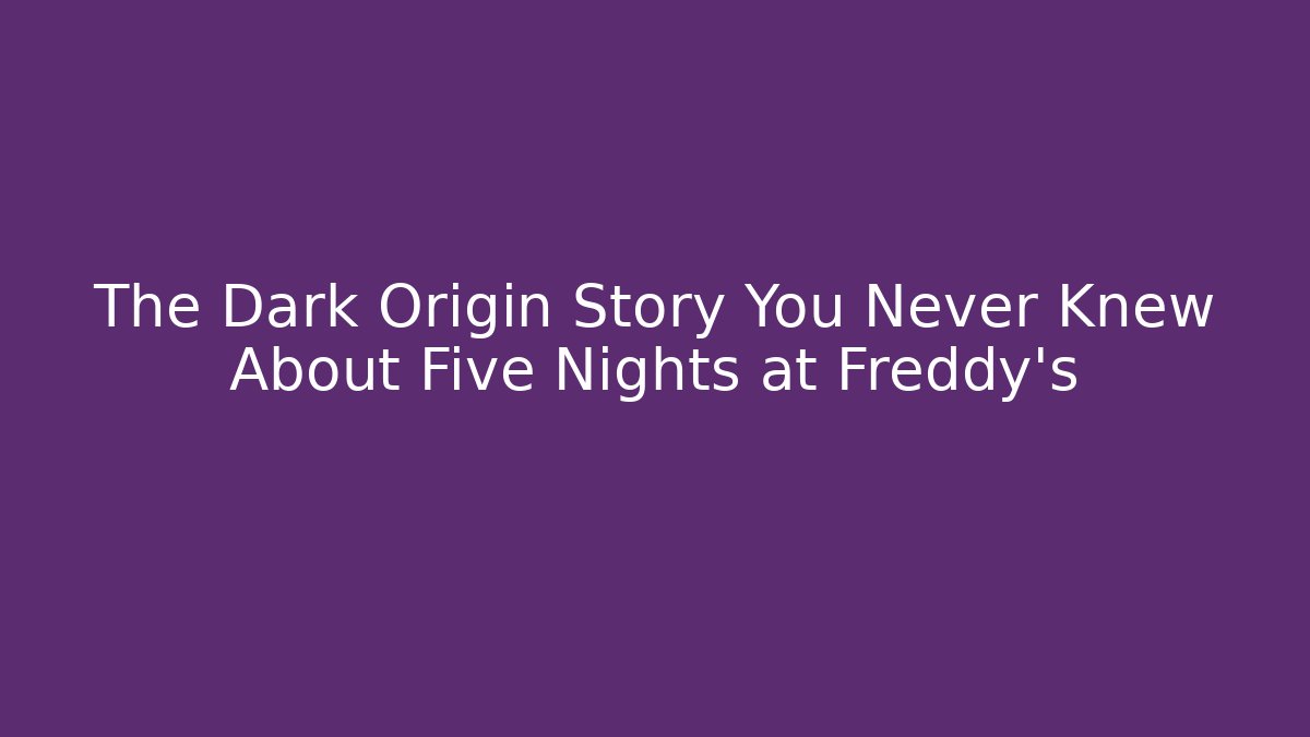 The Dark Origin Story You Never Knew About Five Nights at Freddy's