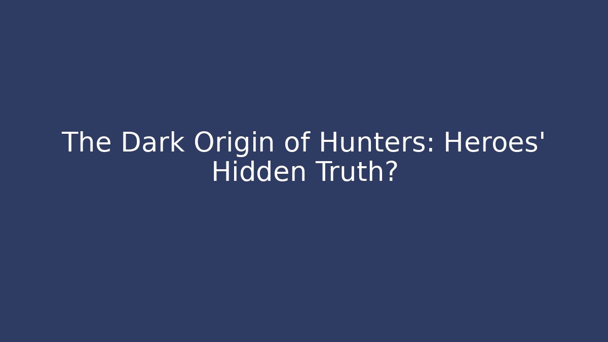 The Dark Origin of Hunters: Heroes' Hidden Truth?