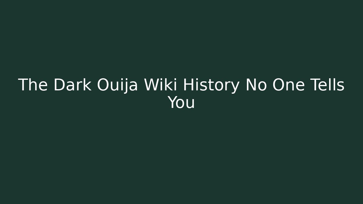 The Dark Ouija Wiki History No One Tells You