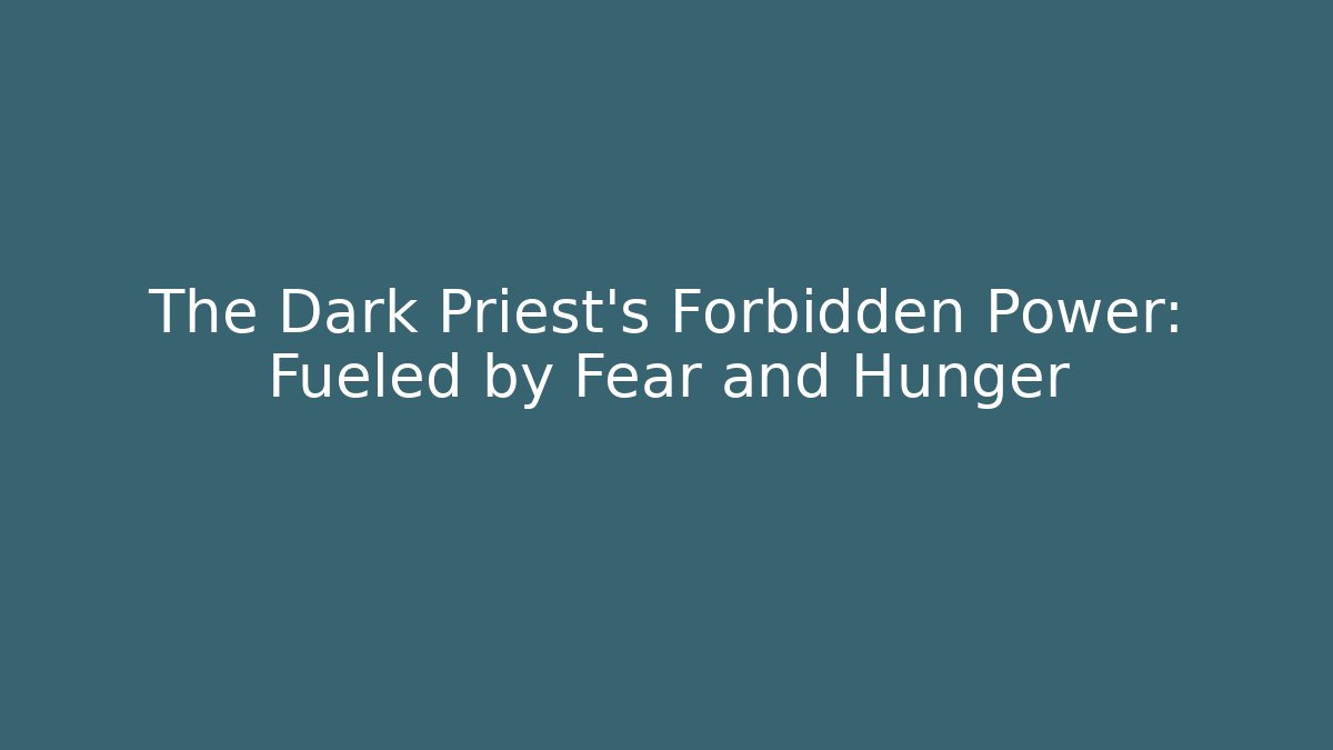 The Dark Priest's Forbidden Power: Fueled by Fear and Hunger