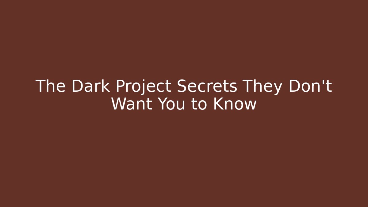 The Dark Project Secrets They Don't Want You to Know