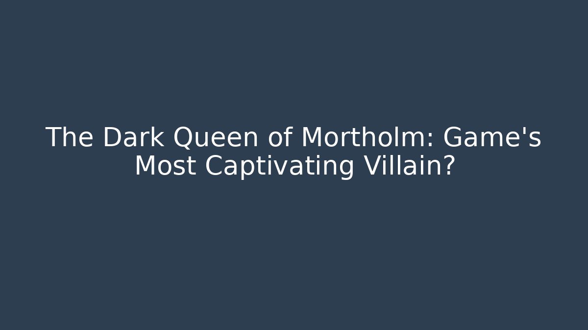 The Dark Queen of Mortholm: Game's Most Captivating Villain?
