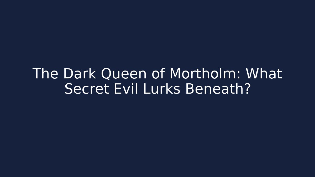 The Dark Queen of Mortholm: What Secret Evil Lurks Beneath?