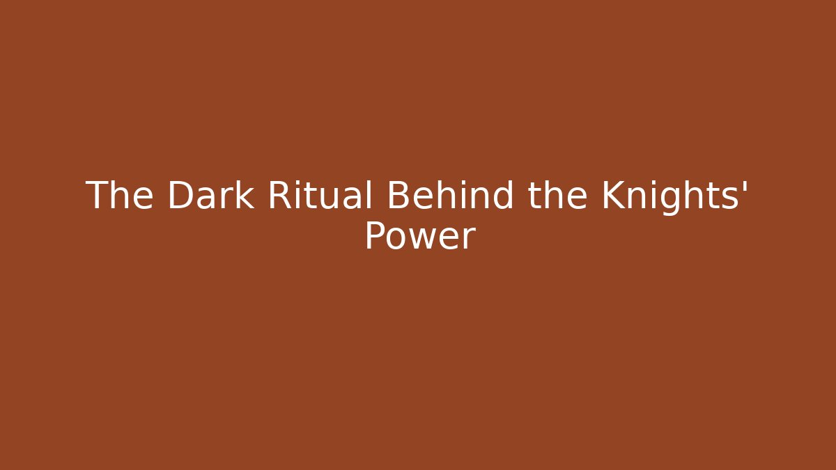 The Dark Ritual Behind the Knights' Power