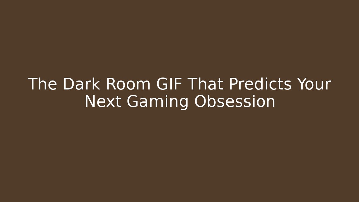 The Dark Room GIF That Predicts Your Next Gaming Obsession