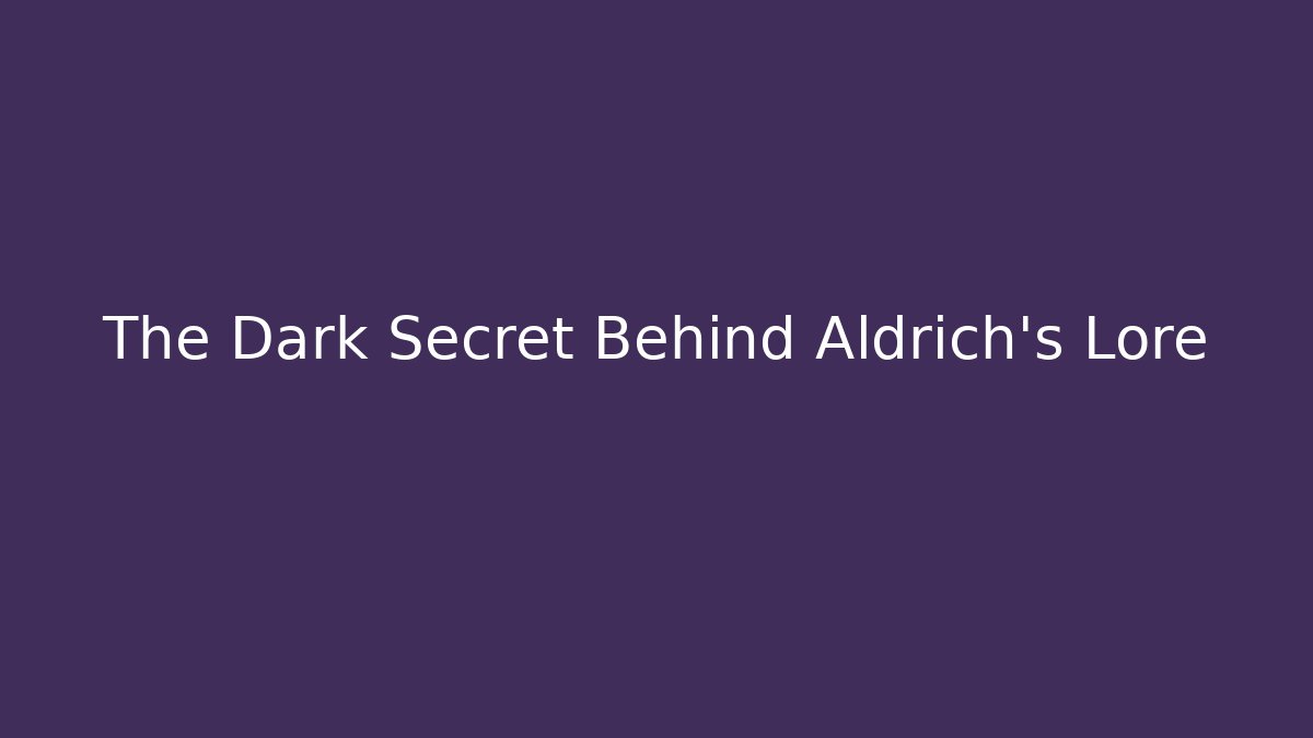 The Dark Secret Behind Aldrich's Lore