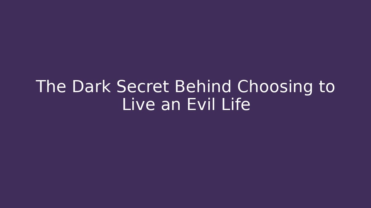 The Dark Secret Behind Choosing to Live an Evil Life