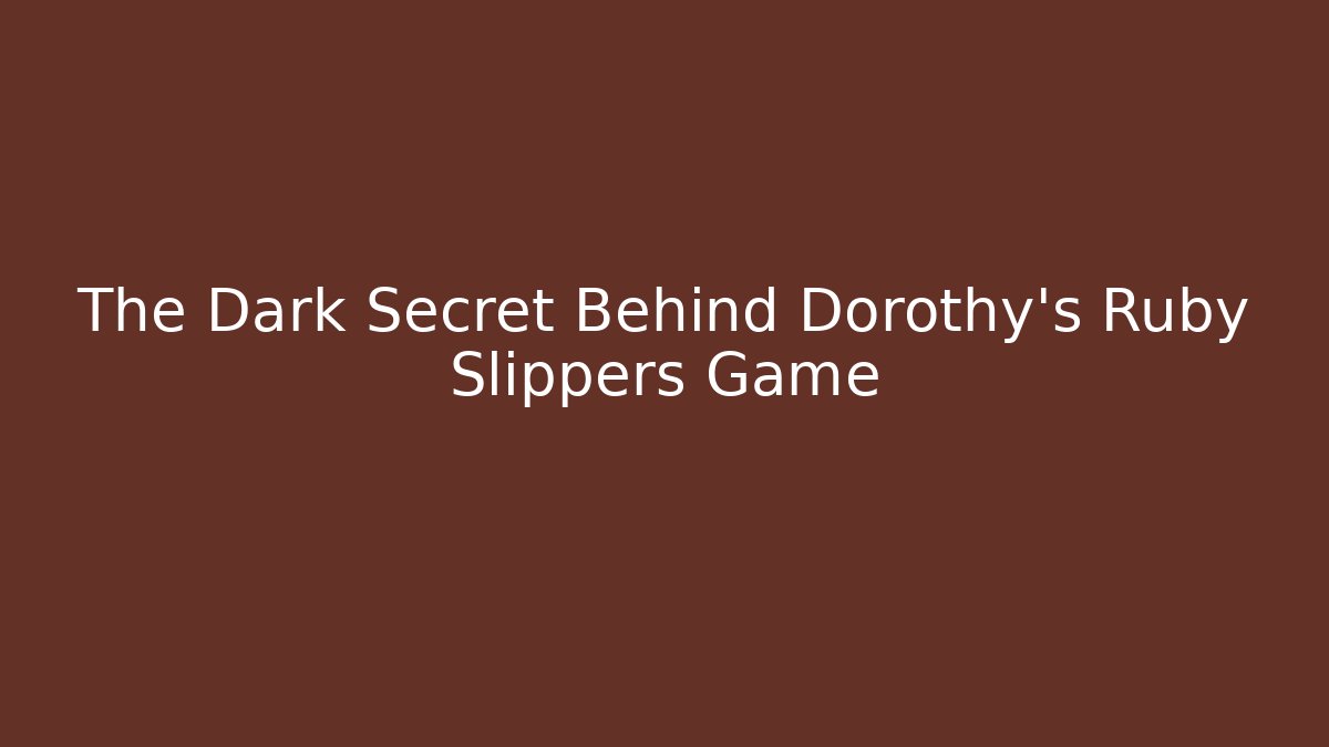 The Dark Secret Behind Dorothy's Ruby Slippers Game - Critter Realm