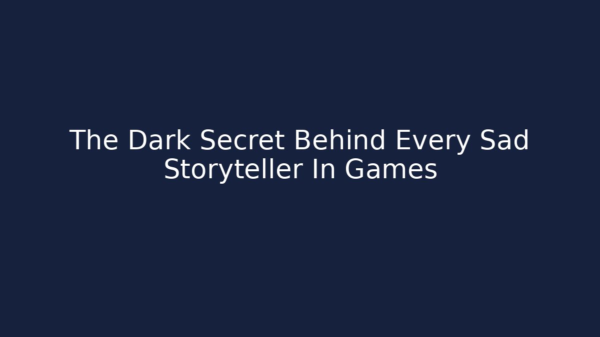 The Dark Secret Behind Every Sad Storyteller In Games