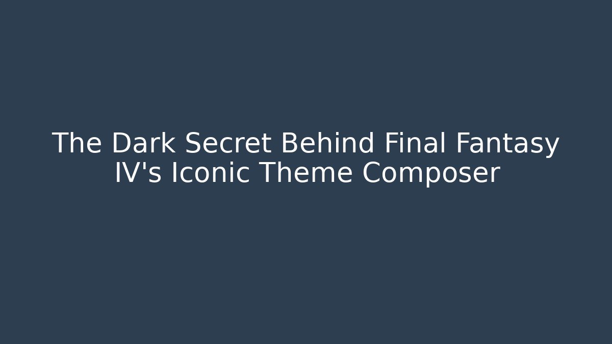 The Dark Secret Behind Final Fantasy IV's Iconic Theme Composer - Critter Realm