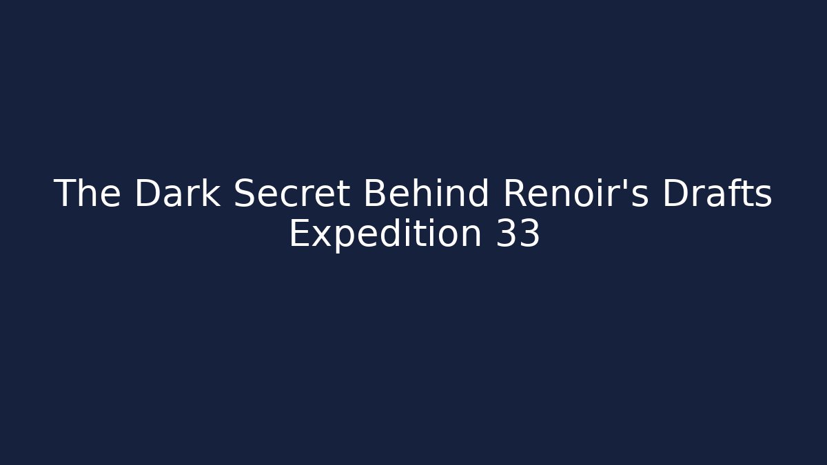 The Dark Secret Behind Renoir's Drafts Expedition 33