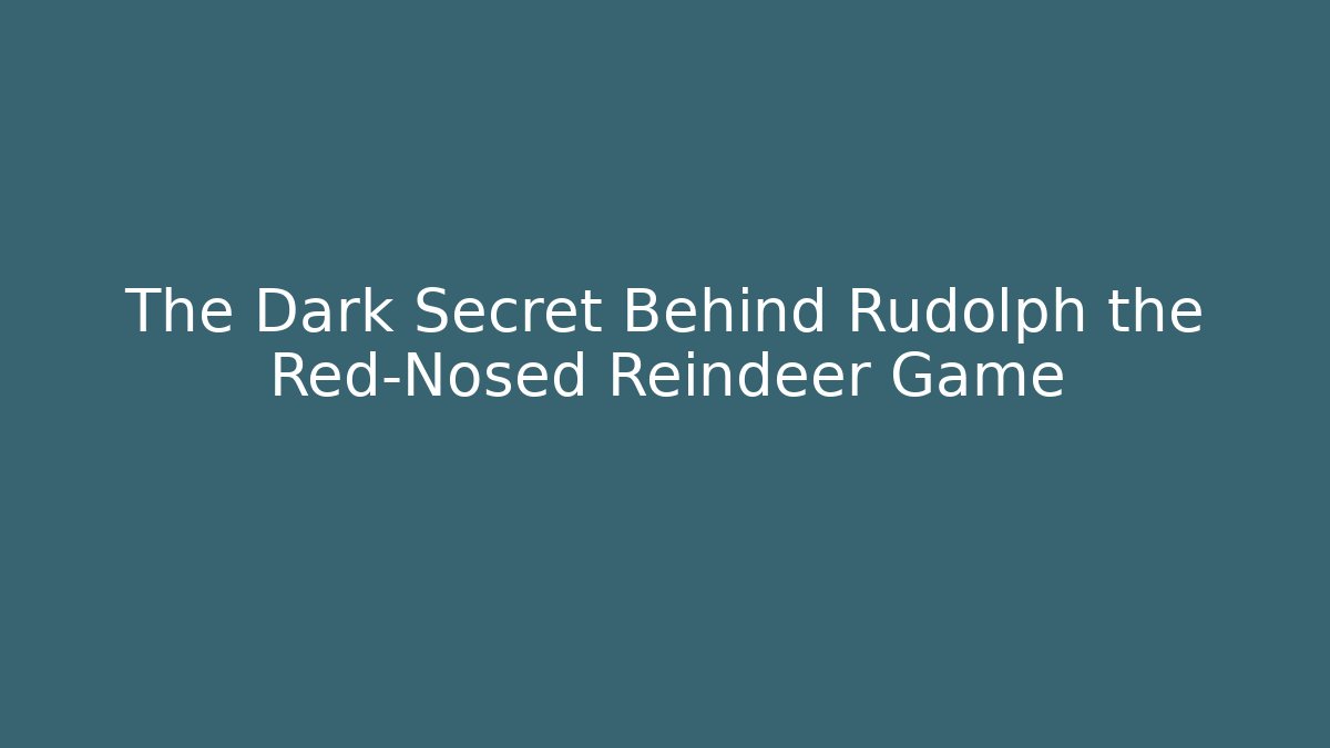 The Dark Secret Behind Rudolph the Red-Nosed Reindeer Game