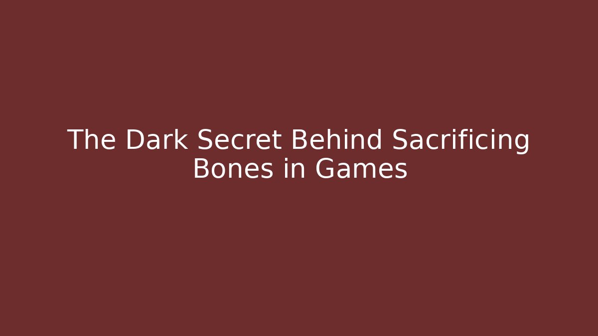 The Dark Secret Behind Sacrificing Bones in Games