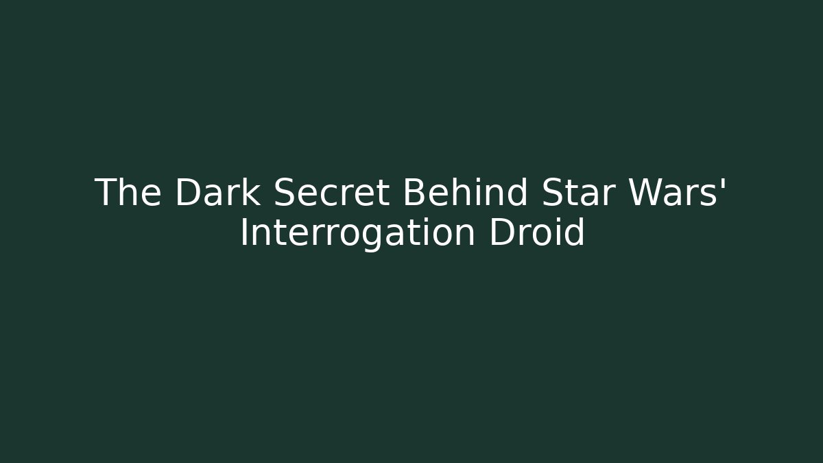The Dark Secret Behind Star Wars' Interrogation Droid