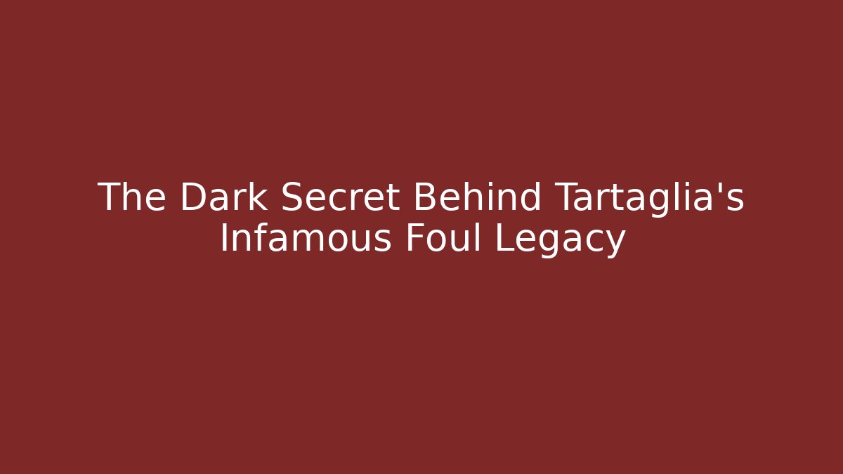 The Dark Secret Behind Tartaglia's Infamous Foul Legacy