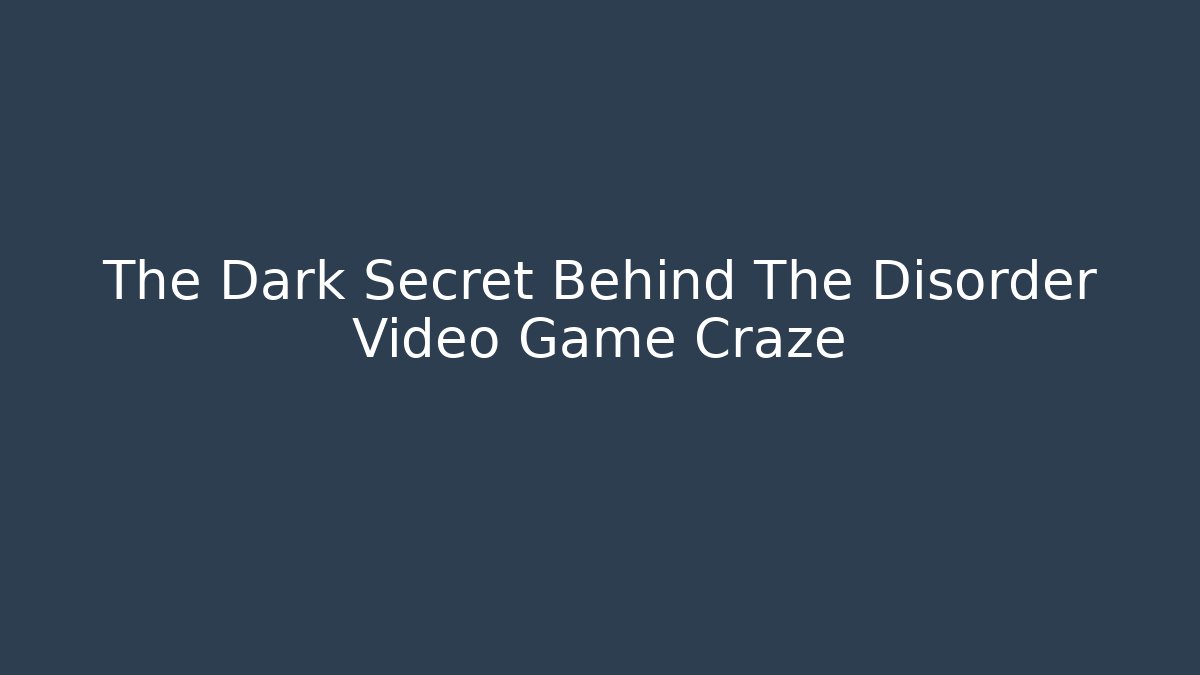 The Dark Secret Behind The Disorder Video Game Craze