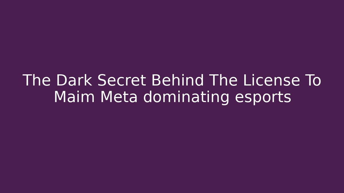 The Dark Secret Behind The License To Maim Meta dominating esports