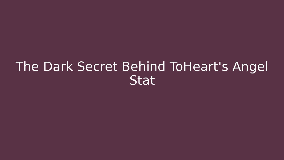 The Dark Secret Behind ToHeart’s Angel Stat