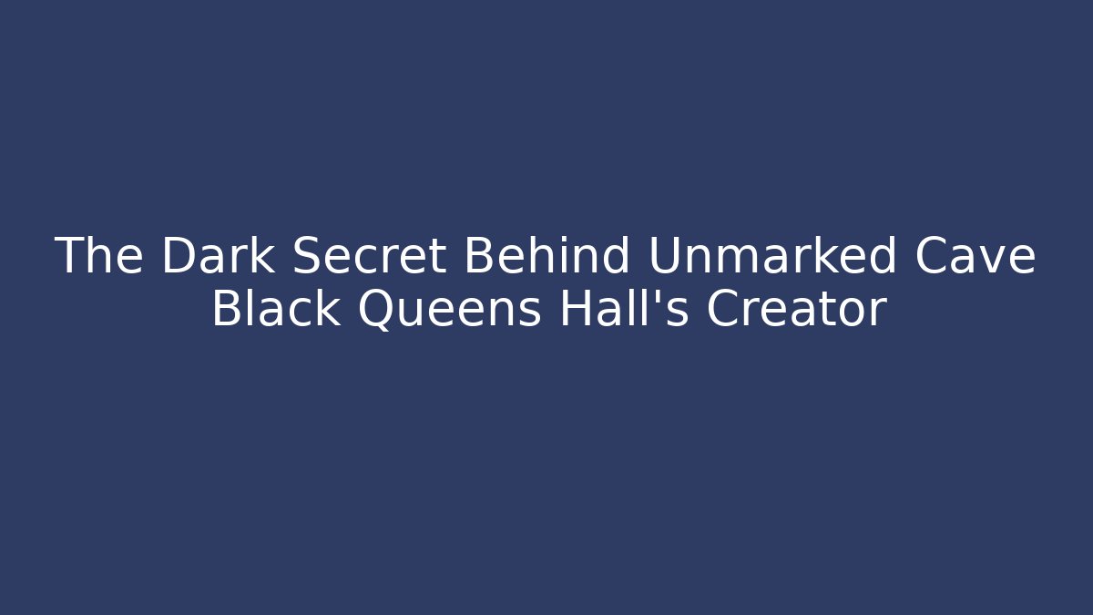 The Dark Secret Behind Unmarked Cave Black Queens Hall's Creator