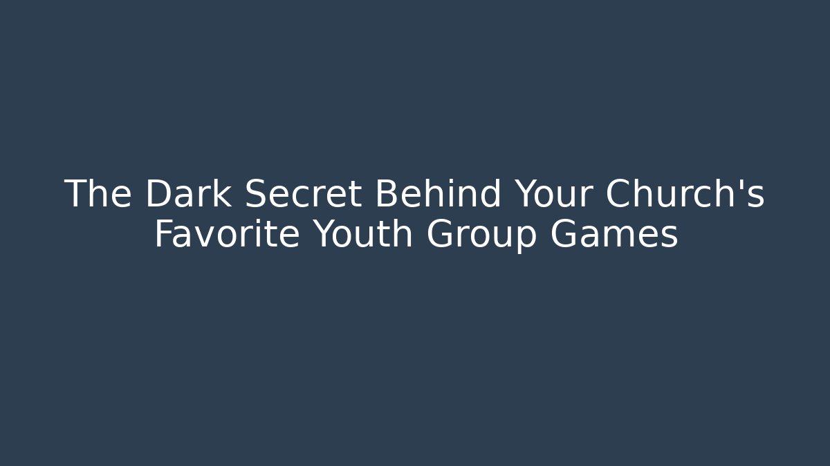 The Dark Secret Behind Your Church's Favorite Youth Group Games