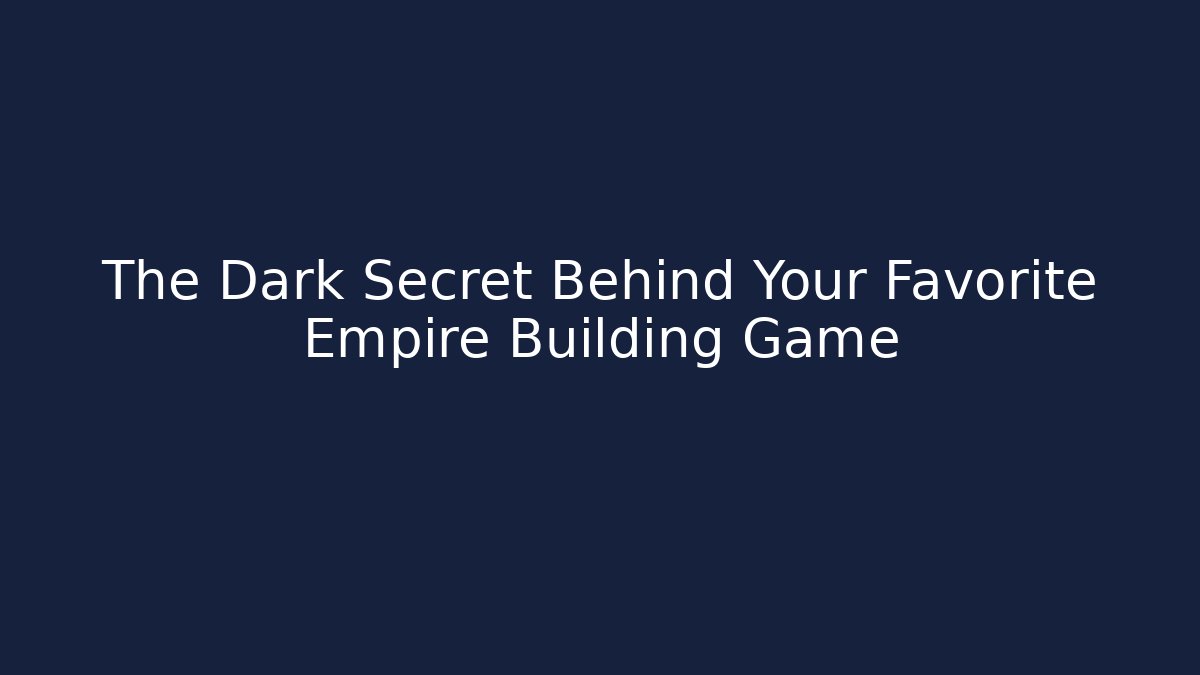 The Dark Secret Behind Your Favorite Empire Building Game