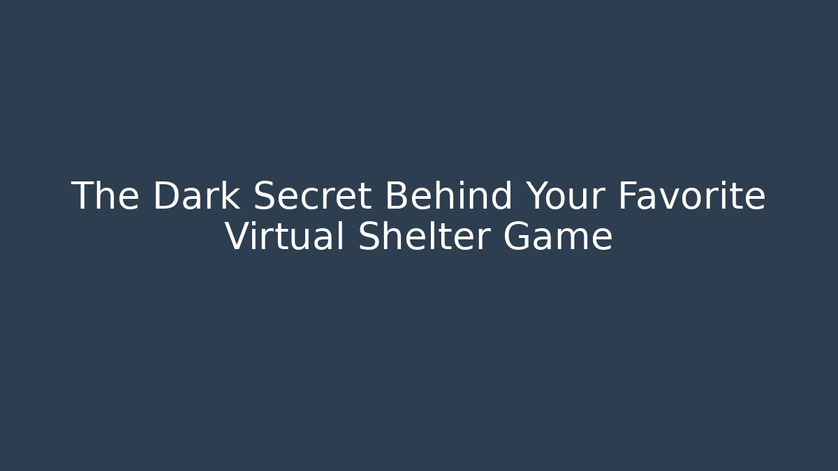 The Dark Secret Behind Your Favorite Virtual Shelter Game