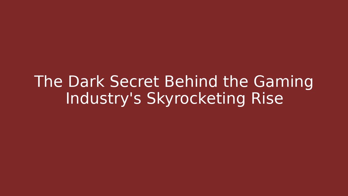 The Dark Secret Behind the Gaming Industry’s Skyrocketing Rise