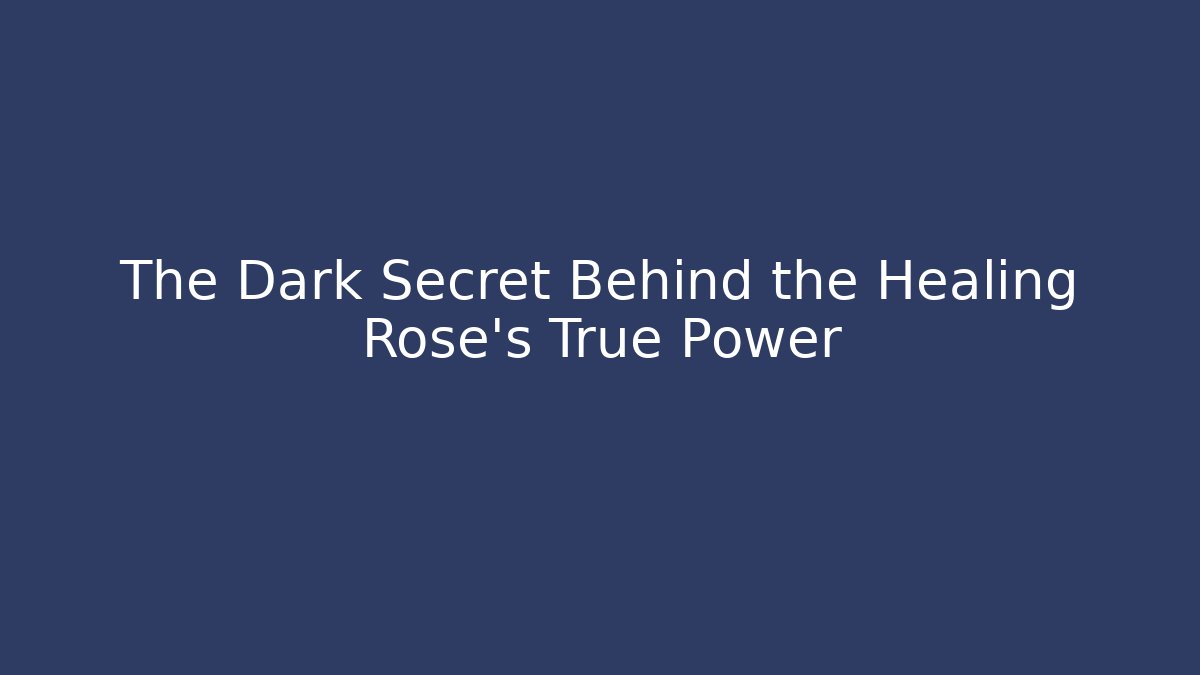The Dark Secret Behind the Healing Rose's True Power