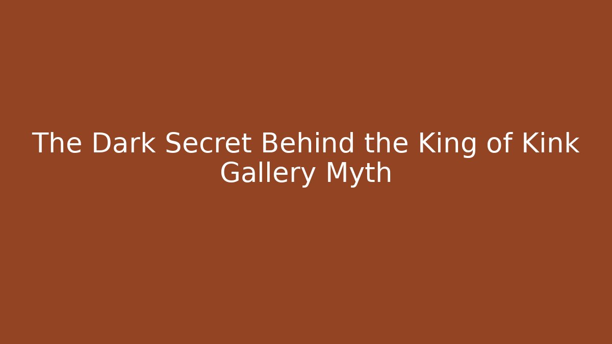 The Dark Secret Behind the King of Kink Gallery Myth