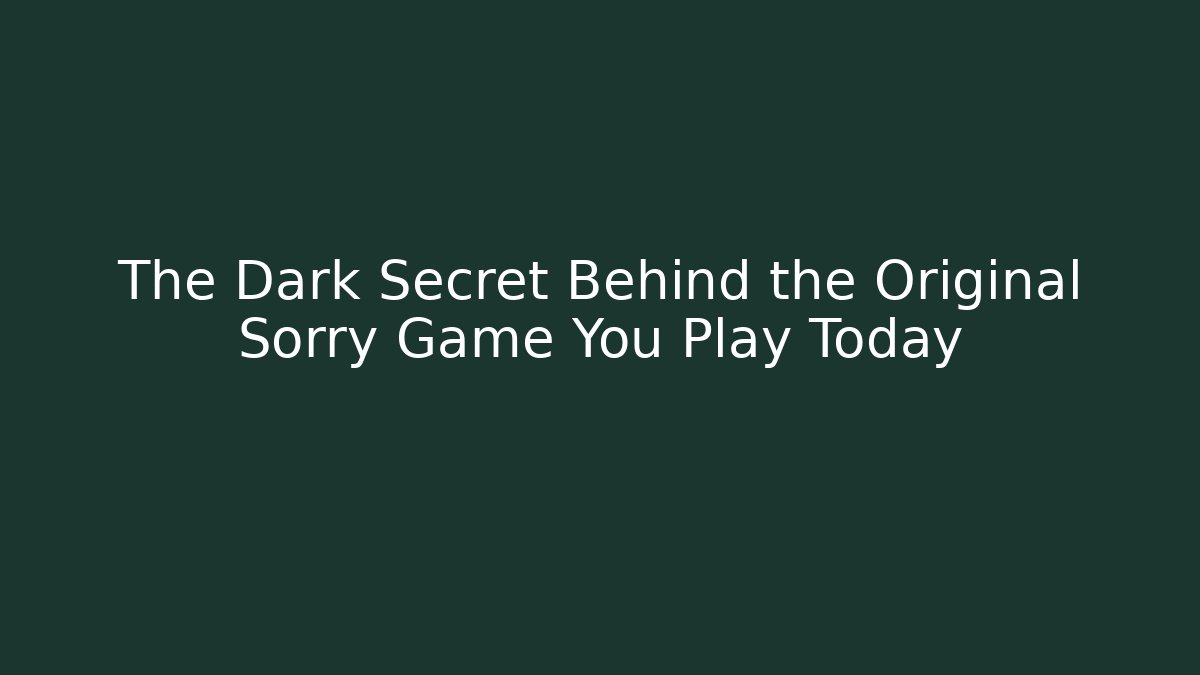 The Dark Secret Behind the Original Sorry Game You Play Today