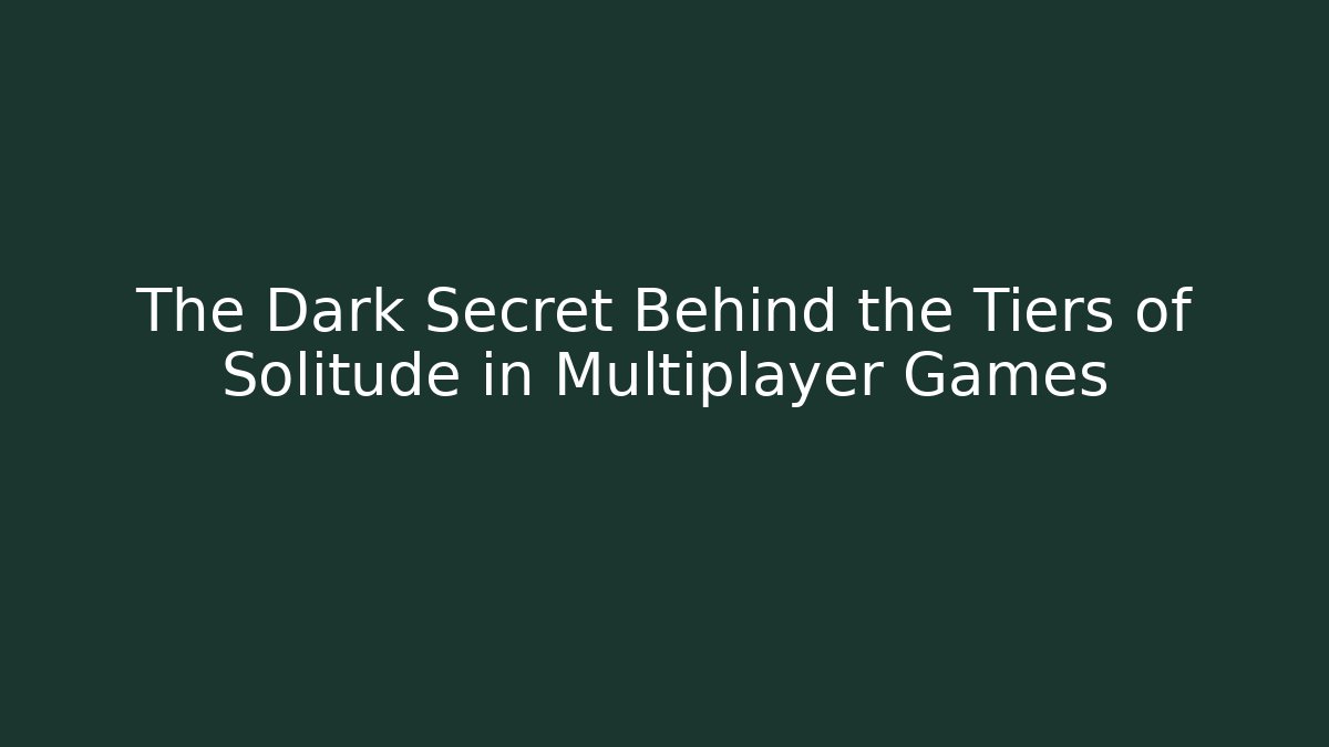 The Dark Secret Behind the Tiers of Solitude in Multiplayer Games