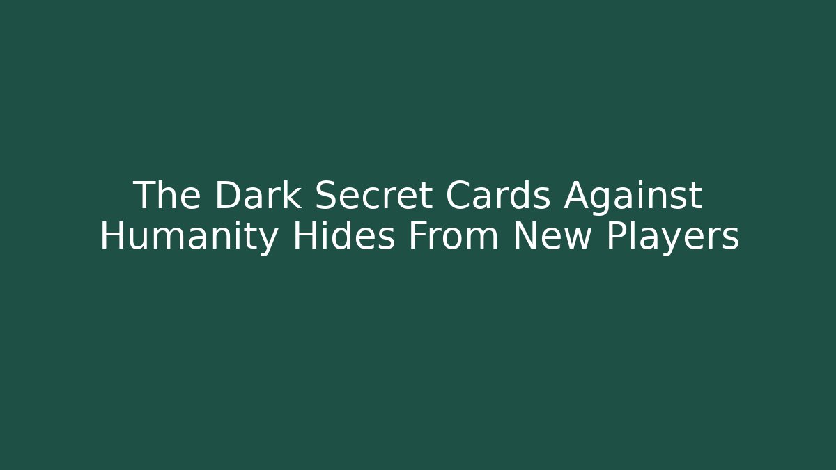 The Dark Secret Cards Against Humanity Hides From New Players