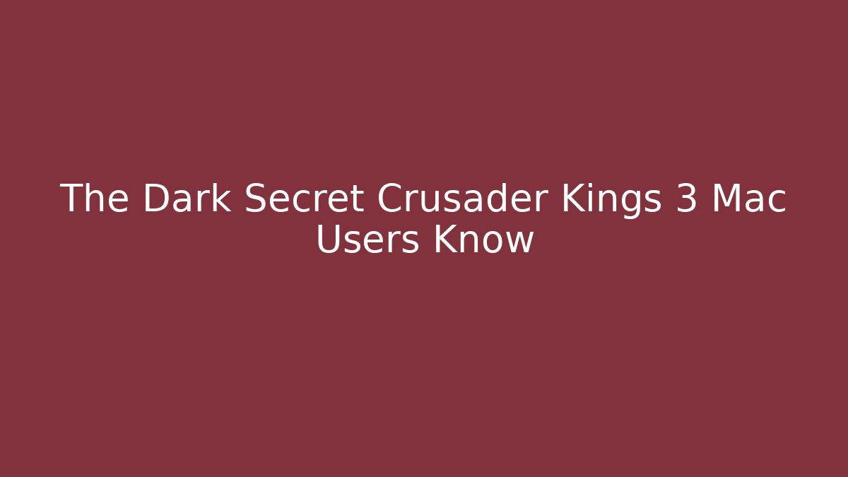 The Dark Secret Crusader Kings 3 Mac Users Know - Critter Realm