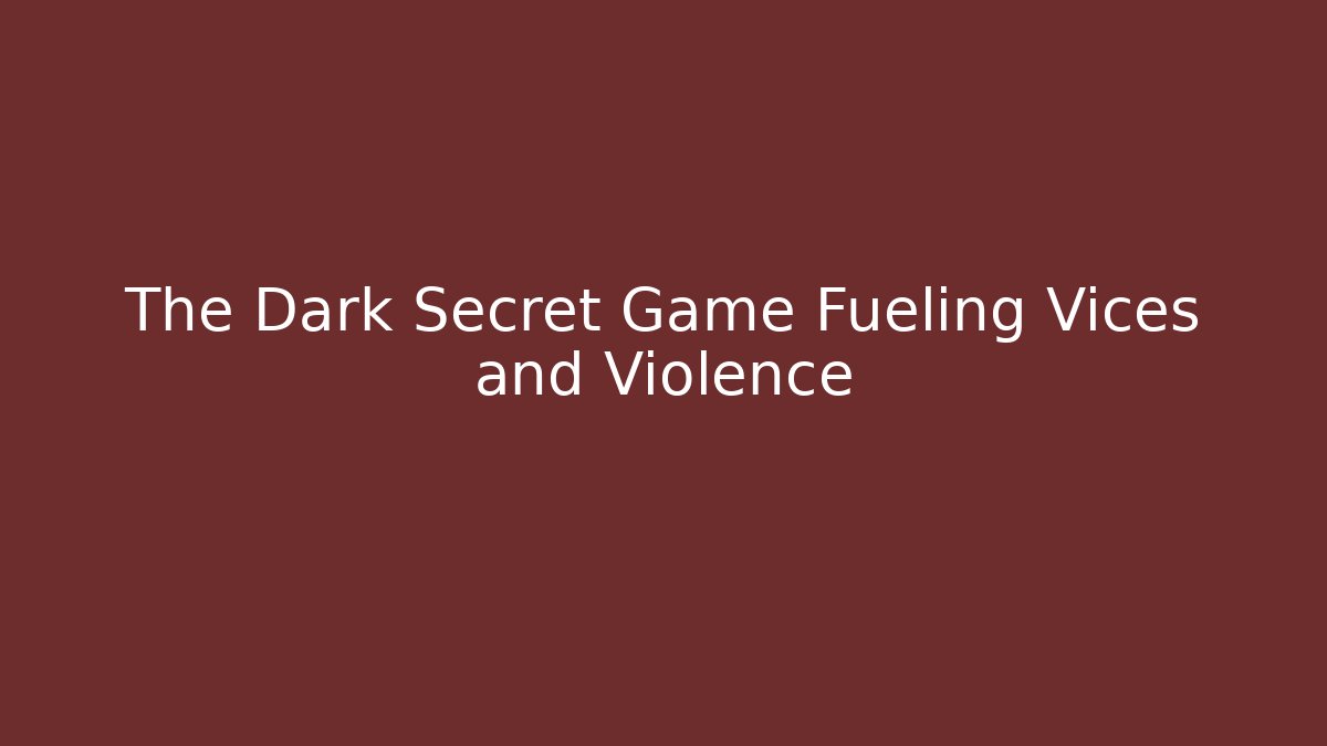 The Dark Secret Game Fueling Vices and Violence