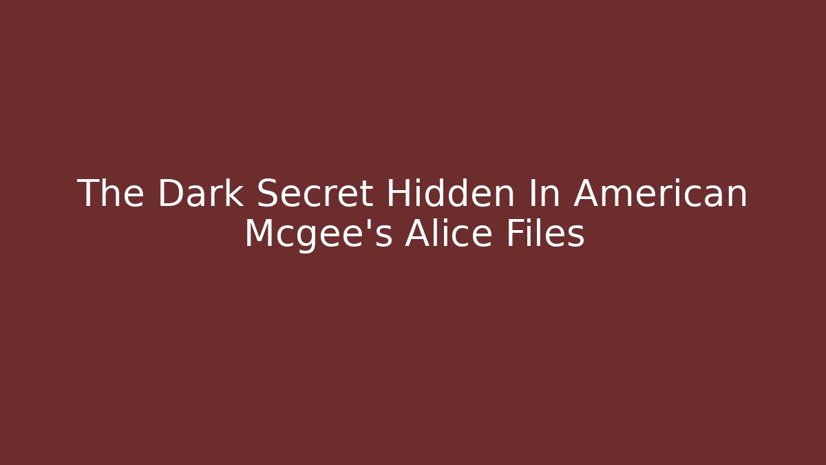 The Dark Secret Hidden In American Mcgee’s Alice Files